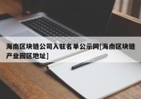 海南区块链公司入驻名单公示网[海南区块链产业园区地址]