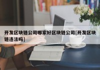 开发区块链公司哪家好区块链公司[开发区块链违法吗]