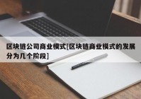 区块链公司商业模式[区块链商业模式的发展分为几个阶段]