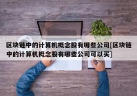 区块链中的计算机概念股有哪些公司[区块链中的计算机概念股有哪些公司可以买]