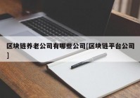 区块链养老公司有哪些公司[区块链平台公司]