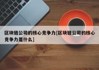 区块链公司的核心竞争力[区块链公司的核心竞争力是什么]