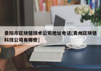 贵阳市区块链技术公司地址电话[贵州区块链科技公司有哪些]